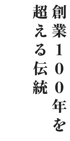 創業100年を 超える伝統